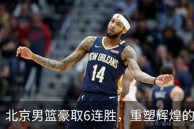 北京男篮豪取6连胜，重塑辉煌的机会来了吗？