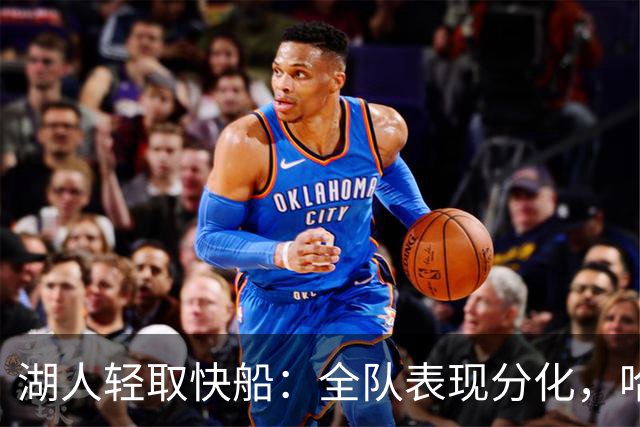 湖人轻取快船：全队表现分化，哈迪状态低迷